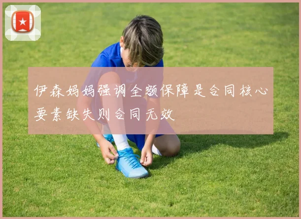 伊森妈妈强调全额保障是合同核心要素缺失则合同无效