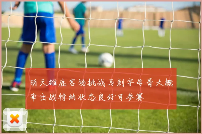 明天雄鹿客场挑战马刺字母哥大概率出战特纳状态良好可参赛