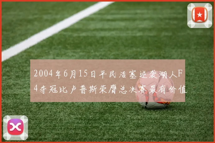 2004年6月15日平民活塞逆袭湖人F4夺冠比卢普斯荣膺总决赛最有价值球员
