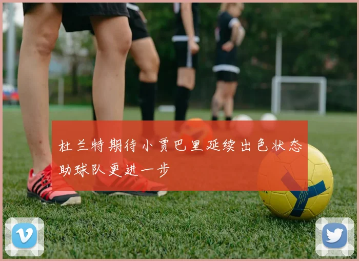 杜兰特期待小贾巴里延续出色状态助球队更进一步