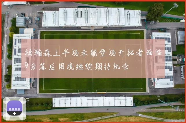 杨瀚森上半场未能登场开拓者面临9分落后困境继续期待机会
