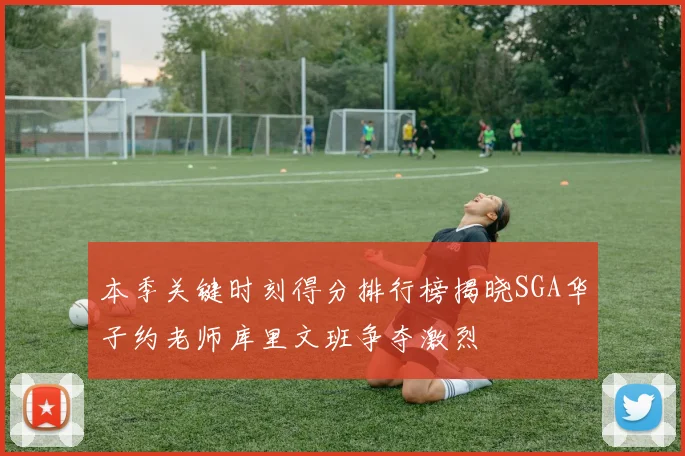 本季关键时刻得分排行榜揭晓SGA华子约老师库里文班争夺激烈