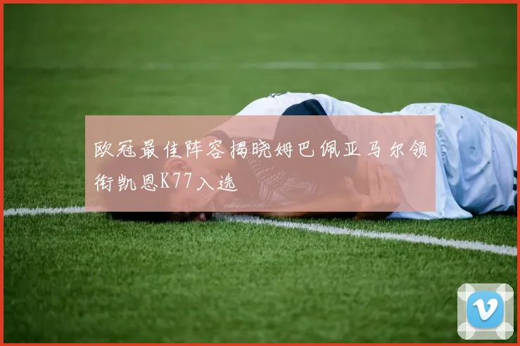 欧冠最佳阵容揭晓姆巴佩亚马尔领衔凯恩K77入选