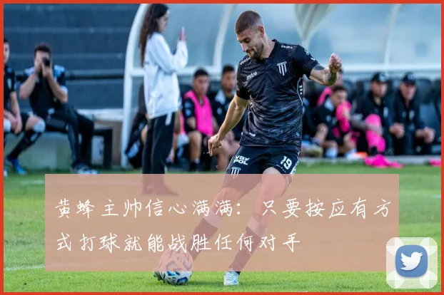 黄蜂主帅信心满满：只要按应有方式打球就能战胜任何对手