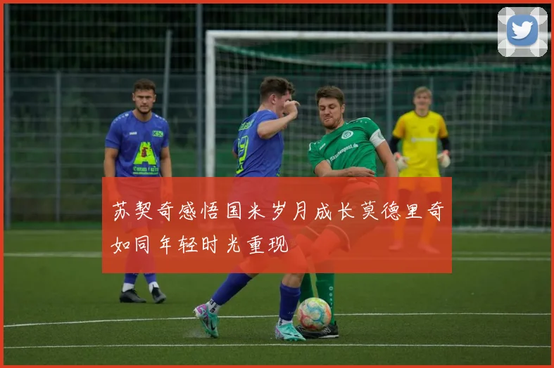 苏契奇感悟国米岁月成长莫德里奇如同年轻时光重现