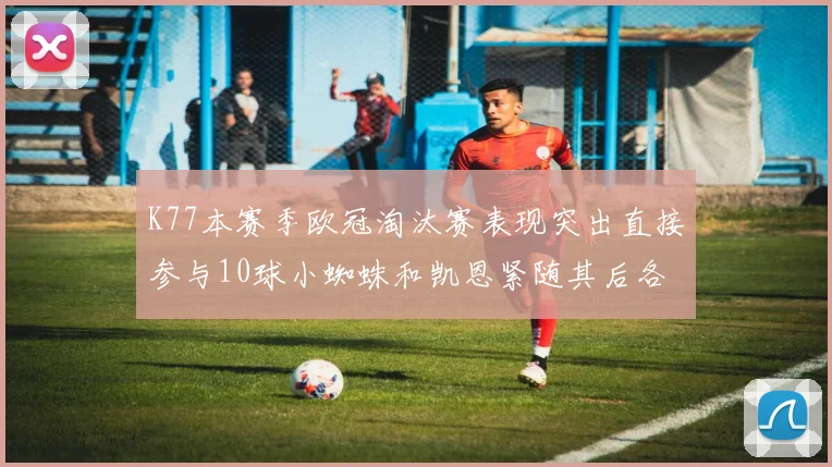 K77本赛季欧冠淘汰赛表现突出直接参与10球小蜘蛛和凯恩紧随其后各进8球