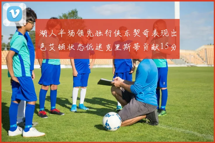 湖人半场领先独行侠东契奇表现出色艾顿状态低迷克里斯蒂贡献15分