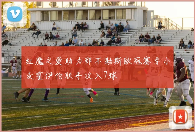 红魔之爱助力那不勒斯欧冠赛季小麦霍伊伦联手攻入7球